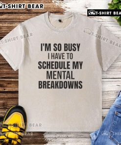 Top Im So Busy I Have To Schedule My Mental Breakdown washed t-shirt displayed on a casual background.