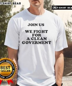 Alt Text: Top Join Us We Fight For A Clean Government T-Shirt featuring bold text and a vibrant design promoting political activism.