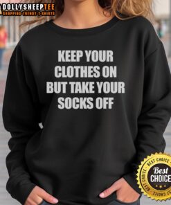 Cozy 'Top Keep Your Clothes On But Take Your Socks Off' sweatshirt, perfect for lounging stylishly at home.