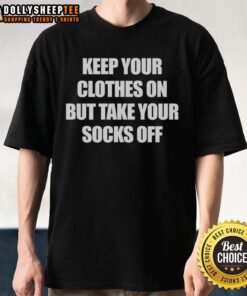 Top Keep Your Clothes On But Take Your Socks Off T-Shirt design featuring playful text on a casual tee.
