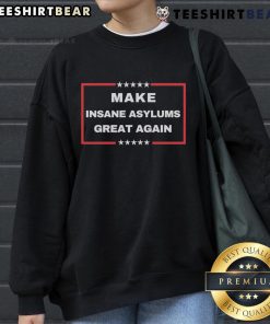 Funny political sweatshirt design featuring 'Top Make Insane Asylums Great Again' slogan in bold, vibrant colors.
