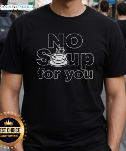 Top No Soup For You T-Shirt featuring a humorous design inspired by the iconic Seinfeld scene.