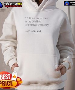 Charlie Kirk hoodie featuring the phrase 'Top Political Correctness is the Deadliest of Political Weaponry' in bold text.