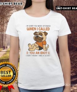 Alt Text: Humorous pug dog graphic on a ladies tee with 'I'm sorry you were offended when I called you an idiot' text.
