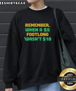 Alt Text: Top Remember When A 5 Dollar Footlong Wasn't 18 Dollar Sweatshirt showcasing humor about rising sandwich prices.