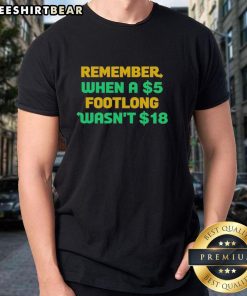 Top Remember When A 5 Dollar Footlong Wasn't 18 Dollar T-Shirt featuring humorous food price comparison design.