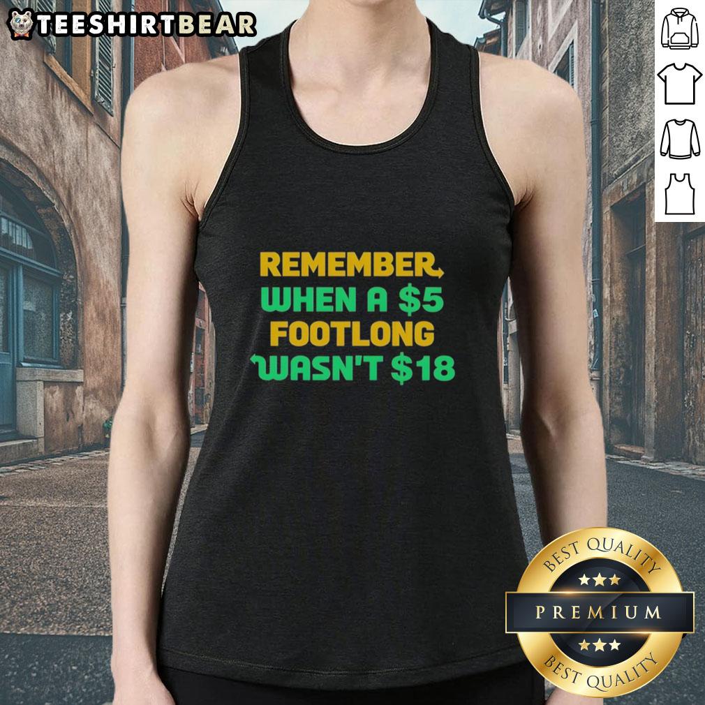 Top Remember When A 5 Dollar Footlong Wasn'T 18 Dollar Tank Top Top Remember When A 5 Dollar Footlong Wasn't 18 Dollar Tank Top featuring humorous food-themed design in vibrant colors.