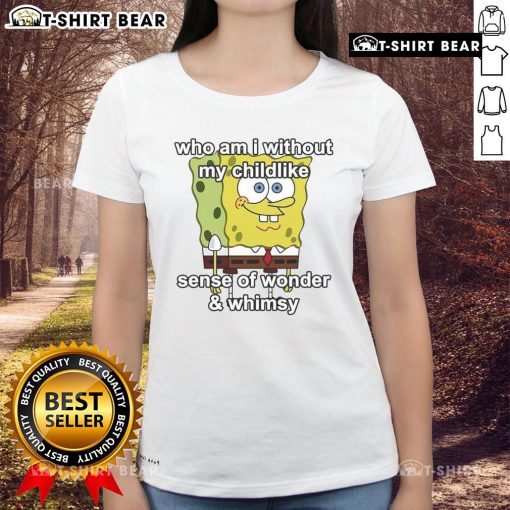 Top Sponge Who Am I Without My Childlike Sense of Wonder and Whimsy Ladies Tee featuring whimsical design and vibrant colors.
