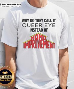 Funny 'Why Do They Call It Queer Eye Instead Of Homo Improvement' T-Shirt design featuring vibrant colors and bold text.