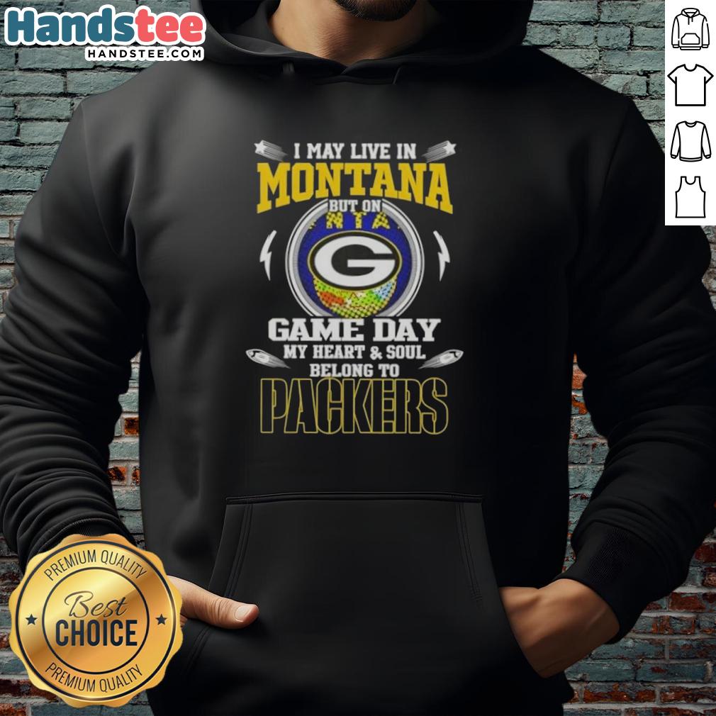 Original I May Live In Montana But On Game Day My Heart And Soul Belongs To Green Bay Packers Hoodie
