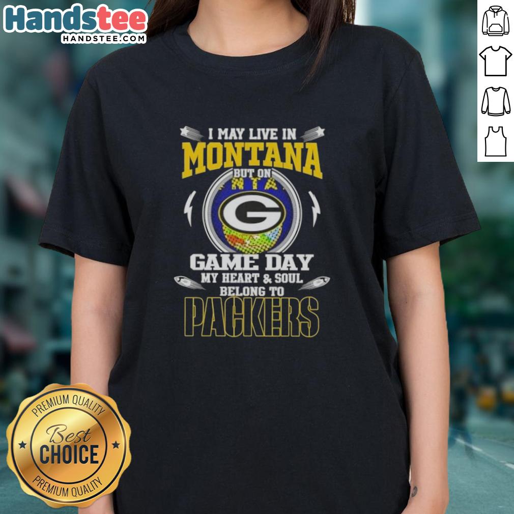 Original I May Live In Montana But On Game Day My Heart And Soul Belongs To Green Bay Packers Ladies-Tee