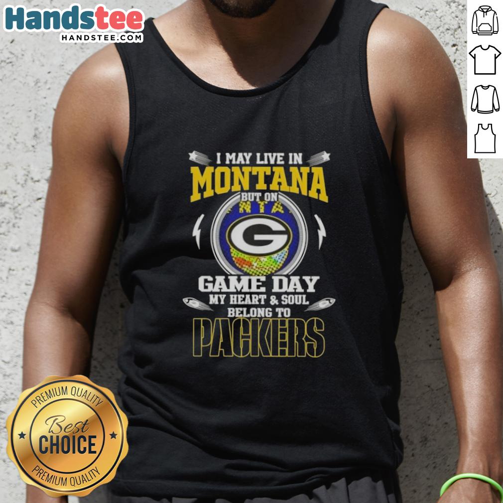 Original I May Live In Montana But On Game Day My Heart And Soul Belongs To Green Bay Packers Tank Top