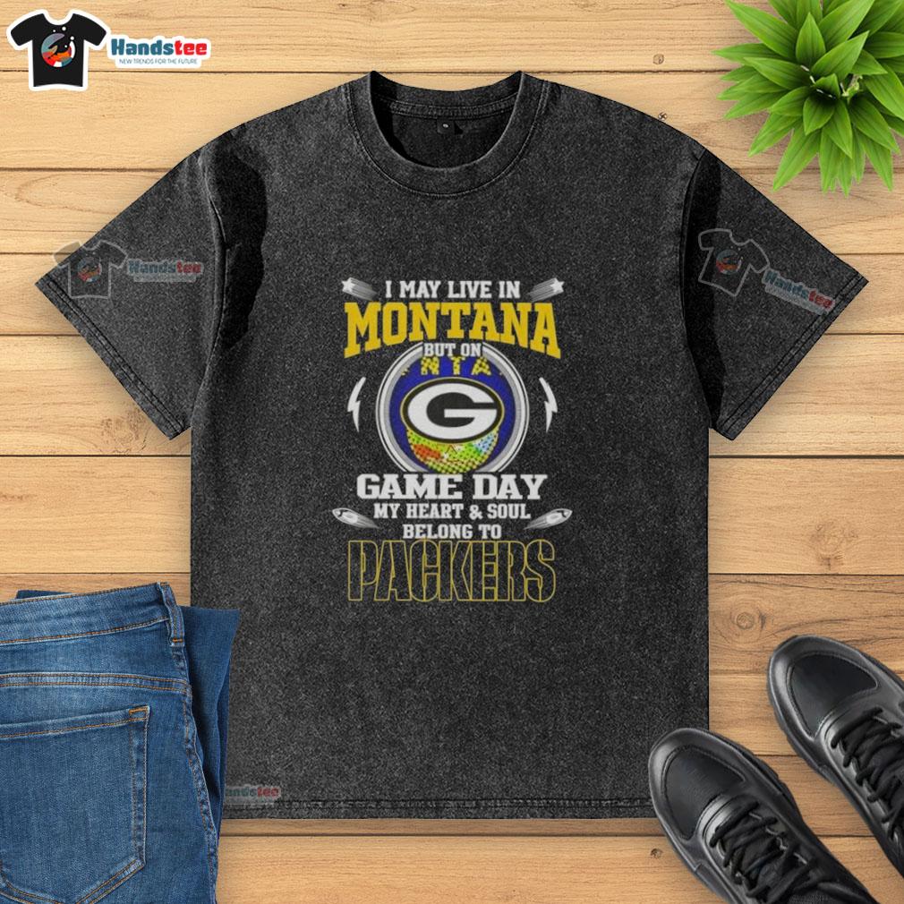 Original I May Live In Montana But On Game Day My Heart And Soul Belongs To Green Bay Packers Washed T-Shirt