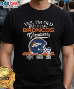 Premium Denver Broncos Yes I’m Old But I Saw Greatness Helmet T-Shirt