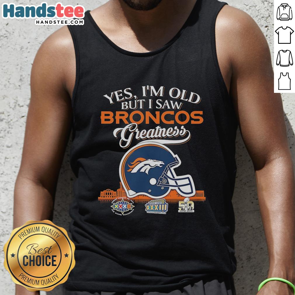 Premium Denver Broncos Yes I'M Old But I Saw Greatness Helmet Tank Top