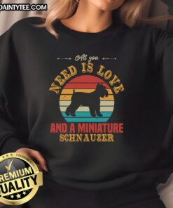 Awesome All You Need Is Love And A Miniature Schnauzer Sweatshirt featuring a cute schnauzer graphic and cozy design.