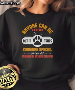 Awesome sweatshirt for Miniature Schnauzer dads: 'Anyone Can Be A Father, But It Takes Someone Special' design.