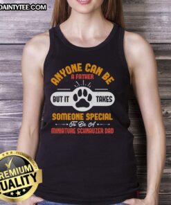 Awesome tank top design featuring 'Anyone Can Be A Father, But It Takes Someone Special To Be A Miniature Schnauzer Dad'.