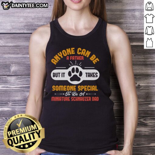 Awesome tank top design featuring 'Anyone Can Be A Father, But It Takes Someone Special To Be A Miniature Schnauzer Dad'.