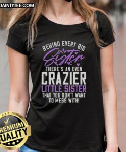 Alt Text: Awesome tee featuring the phrase 'Behind Every Big Sister, There's A Crazier Little Sister' perfect for sisterhood.