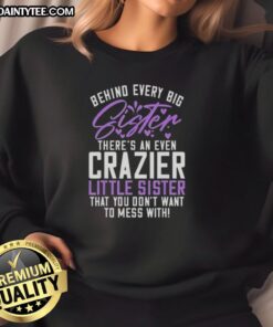 Awesome sweatshirt featuring 'Behind Every Big Sister There's an Even Crazier Little Sister' design in vibrant colors.