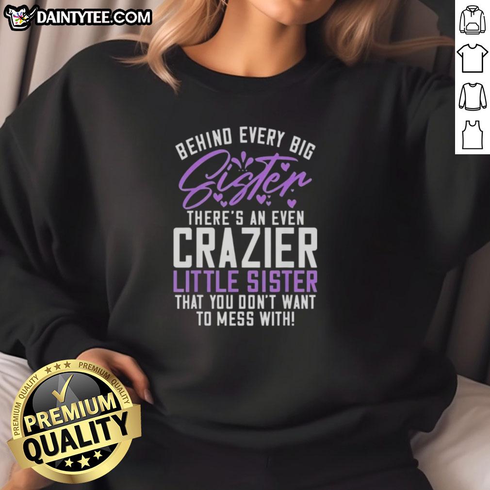 awesome-behind-every-big-sister-theres-an-even-crazier-little-sister-that-you-dont-want-to-mess-with-sweatshirt Awesome sweatshirt featuring 'Behind Every Big Sister There's an Even Crazier Little Sister' design in vibrant colors.