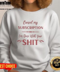 Awesome Cancel My Subscription I'm Done With Your Sht Sweatshirt in stylish design, perfect for expressing frustration.