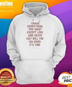 Awesome hoodie with quote: 'Chase everything you want except love and death; they will find you when it's time.'