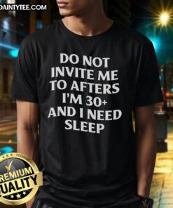 Alt Text: Awesome Do Not Invite Me To Afters I'M 30 And I Need Sleep T-Shirt in black with bold white text for sleep lovers.