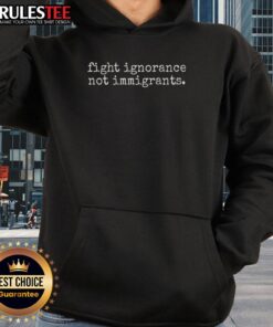 Awesome Fight Ignorance Not Immigrants Hoodie showcasing a bold message promoting inclusivity and support for immigrants.