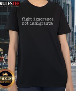 Awesome Fight Ignorance Not Immigrants Ladies Tee showcasing a bold graphic design promoting immigration awareness.