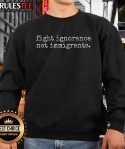 Awesome Fight Ignorance Not Immigrants Sweatshirt featuring a bold anti-ignorance message for social justice advocates.