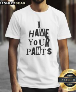 Awesome I Have Your Pants meme T-shirt featuring a funny quote for friends and family, perfect for casual wear.