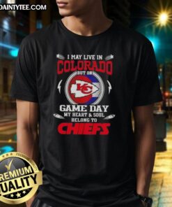 Kansas City Chiefs T-Shirt: 'Awesome I May Live In Colorado But On Game Day My Heart And Soul Belongs To KC Chiefs'