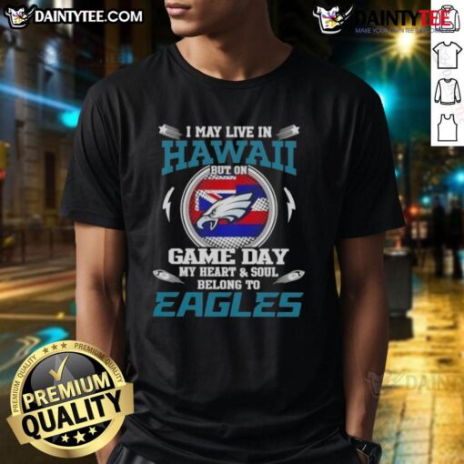 Awesome I May Live In Hawaii But On Game Day My Heart And Soul Belongs To Philadelphia Eagles T-Shirt design.