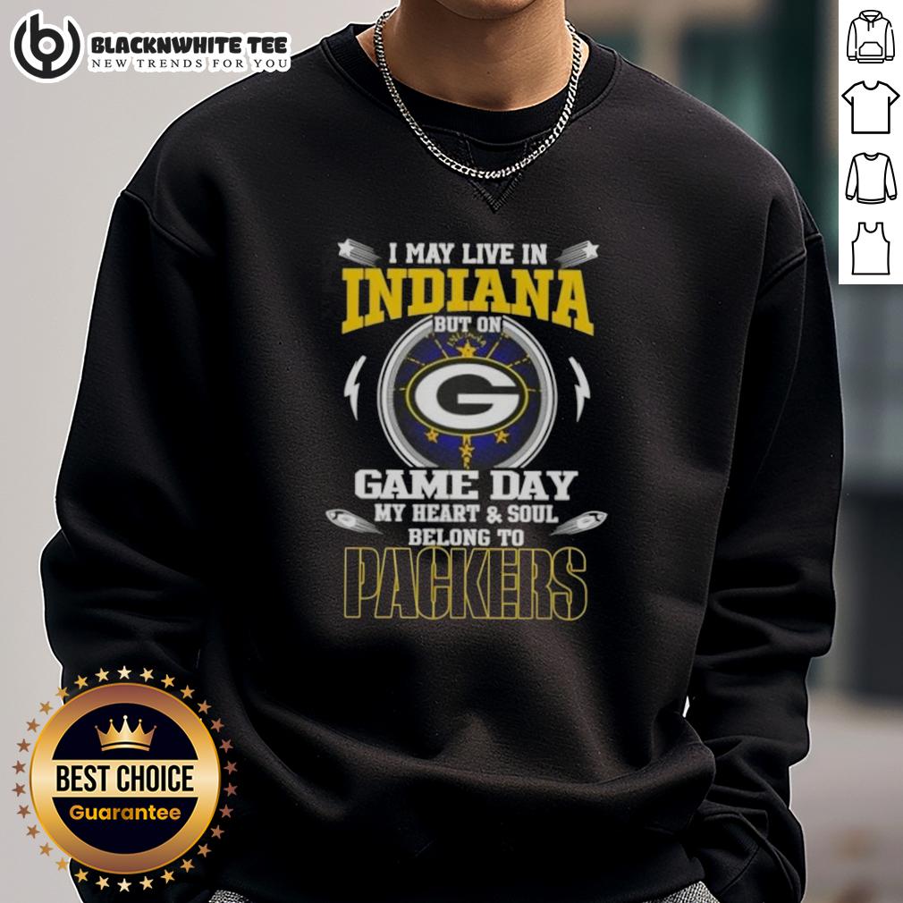 Awesome I May Live In Indiana But On Game Day My Heart And Soul Belongs To Green Bay Packers Sweatshirt Green Bay Packers sweatshirt with 'I May Live In Indiana, But On Game Day My Heart Belongs To Green Bay' slogan.