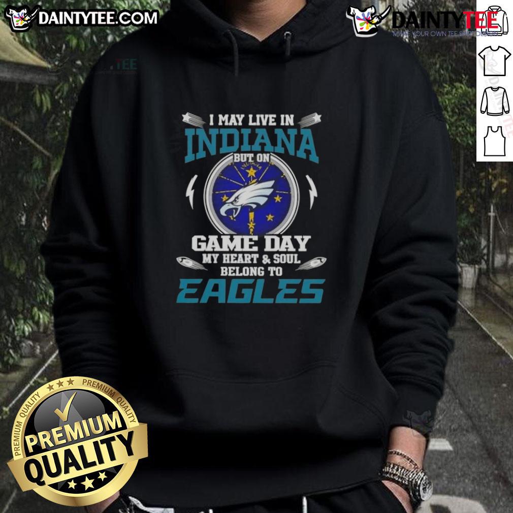 Awesome I May Live In Indiana But On Game Day My Heart And Soul Belongs To Philadelphia Eagles Hoodie
