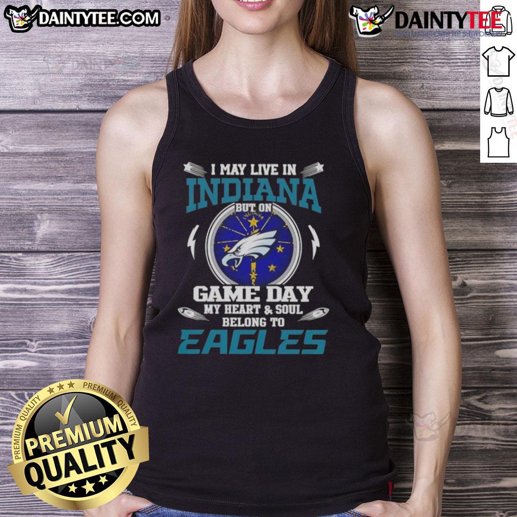 Awesome I May Live In Indiana But On Game Day My Heart And Soul Belongs To Philadelphia Eagles Tank Top