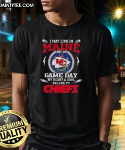Awesome I May Live In Maine But On Game Day My Heart And Soul Belongs To Kansas City Chiefs T-Shirt design