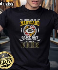 Green Bay Packers T-shirt with 'I May Live In Maryland But On Game Day My Heart And Soul Belongs To Green Bay Packers' design.