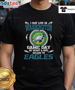 Awesome I May Live In Washington But On Game Day My Heart And Soul Belongs To Philadelphia Eagles T-Shirt design.