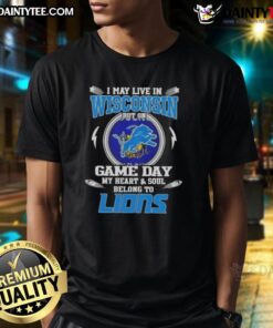 Detroit Lions football T-shirt: 'Awesome I May Live In Wisconsin But On Game Day My Heart And Soul Belongs To Detroit Lions.'