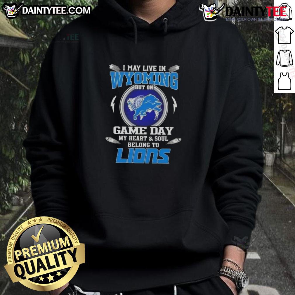 Awesome I May Live In Wyoming But On Game Day My Heart And Soul Belongs To Detroit Lions Football Hoodie