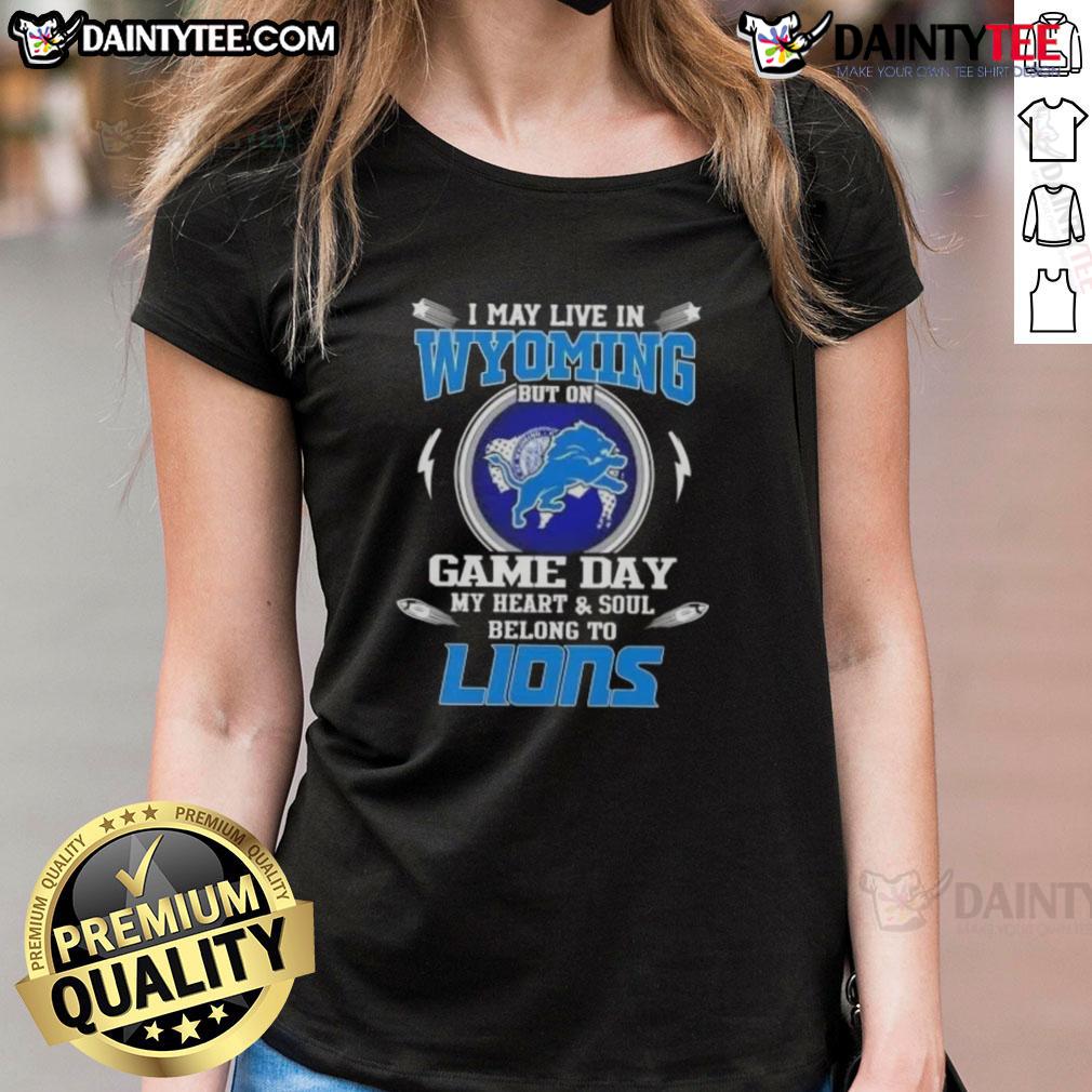 Awesome I May Live In Wyoming But On Game Day My Heart And Soul Belongs To Detroit Lions Football Ladies-Tee