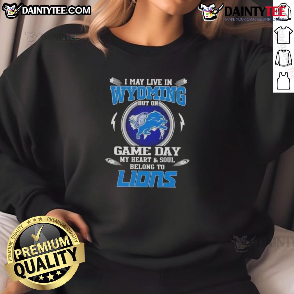 Awesome I May Live In Wyoming But On Game Day My Heart And Soul Belongs To Detroit Lions Football Sweatshirt
