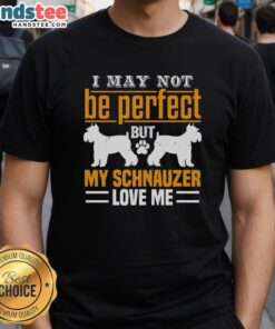 Awesome I May Not Be Perfect But My Schnauzer Love Me T-Shirt design featuring a playful schnauzer illustration.