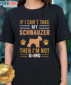 Awesome If I Can't Take My Schnauzer Then I'm Not Going Ladies Tee featuring a cute schnauzer graphic and fun typography.