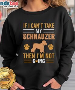 Awesome sweatshirt featuring the phrase 'If I can't take my Schnauzer then I'm not going' in stylish typography.