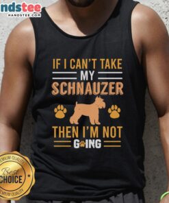 Awesome tank top featuring the phrase 'If I can't take my Schnauzer, then I'm not going' with a cute Schnauzer graphic.