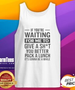 Stylish tank top with humorous quote: 'If you're waiting for me to care, pack a lunch. It's gonna be a while.'